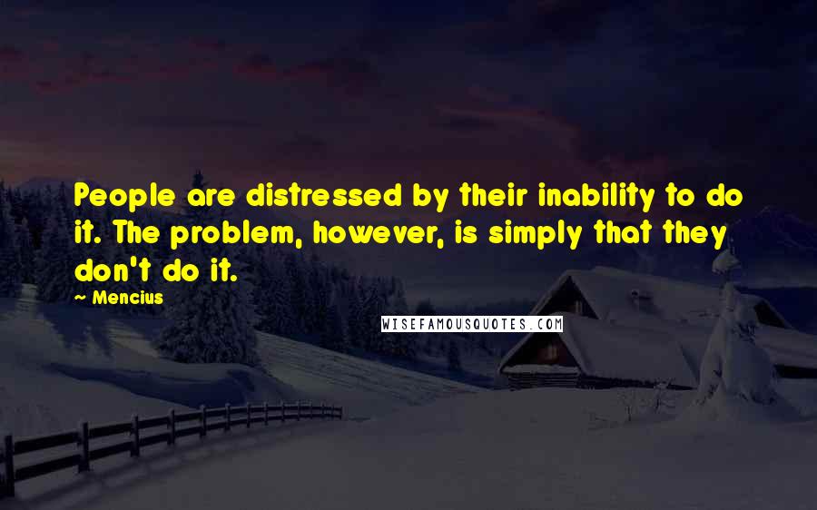 Mencius Quotes: People are distressed by their inability to do it. The problem, however, is simply that they don't do it.