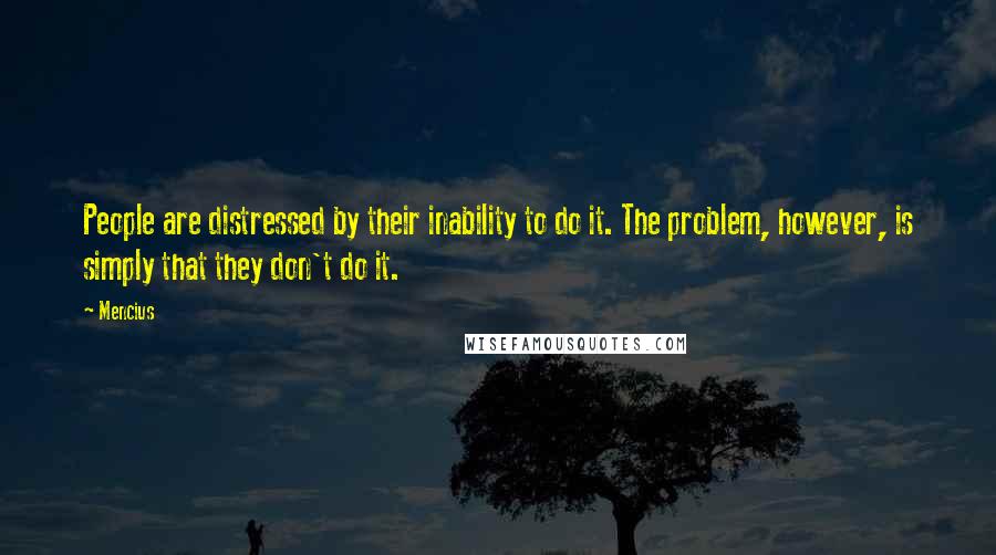 Mencius Quotes: People are distressed by their inability to do it. The problem, however, is simply that they don't do it.