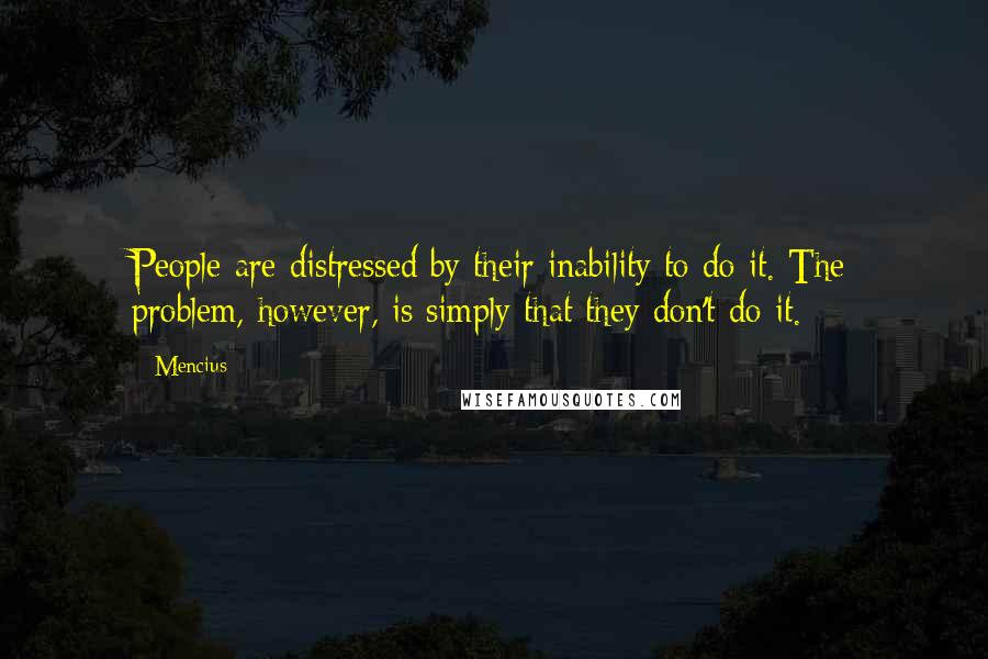 Mencius Quotes: People are distressed by their inability to do it. The problem, however, is simply that they don't do it.