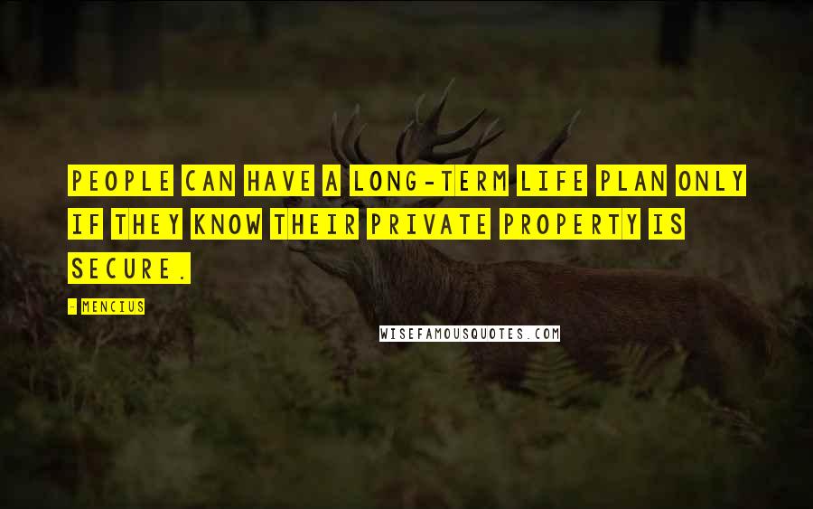 Mencius Quotes: People can have a long-term life plan only if they know their private property is secure.