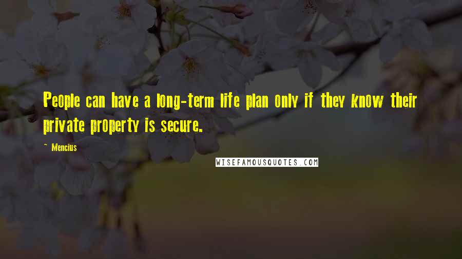 Mencius Quotes: People can have a long-term life plan only if they know their private property is secure.