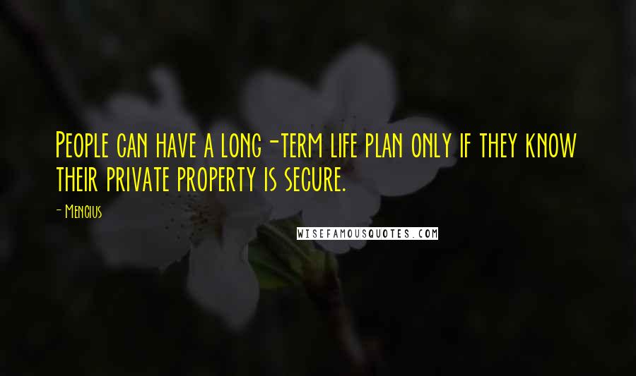 Mencius Quotes: People can have a long-term life plan only if they know their private property is secure.