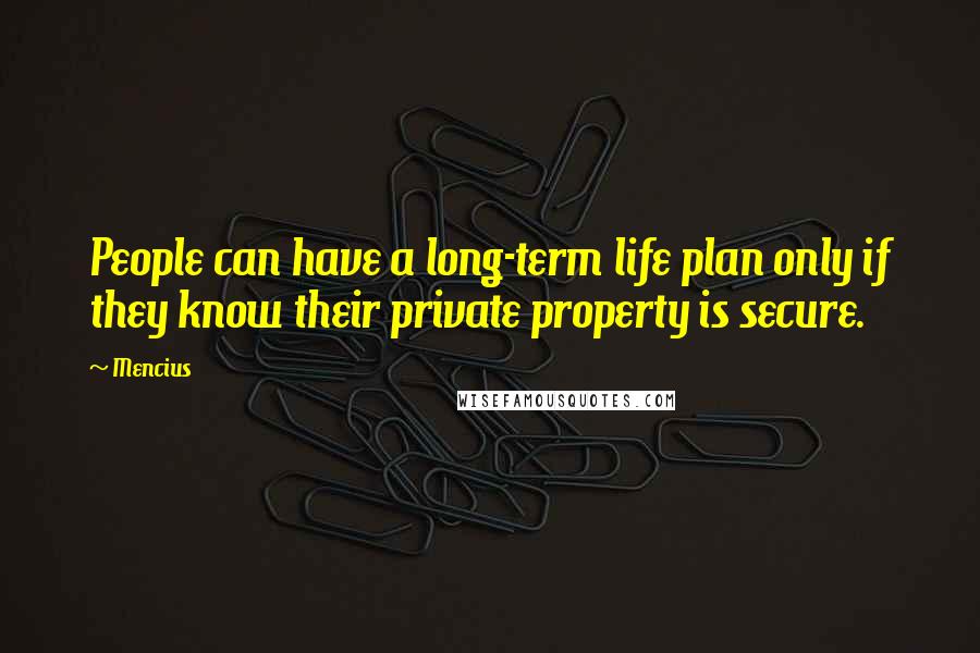 Mencius Quotes: People can have a long-term life plan only if they know their private property is secure.