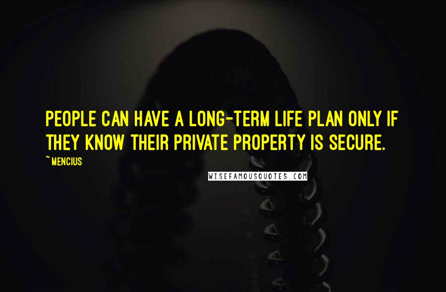 Mencius Quotes: People can have a long-term life plan only if they know their private property is secure.