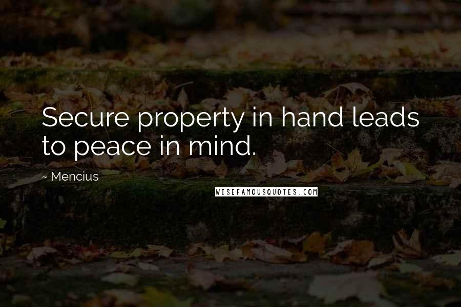 Mencius Quotes: Secure property in hand leads to peace in mind.