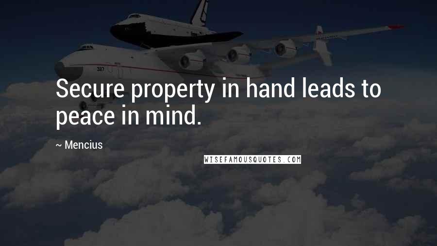 Mencius Quotes: Secure property in hand leads to peace in mind.