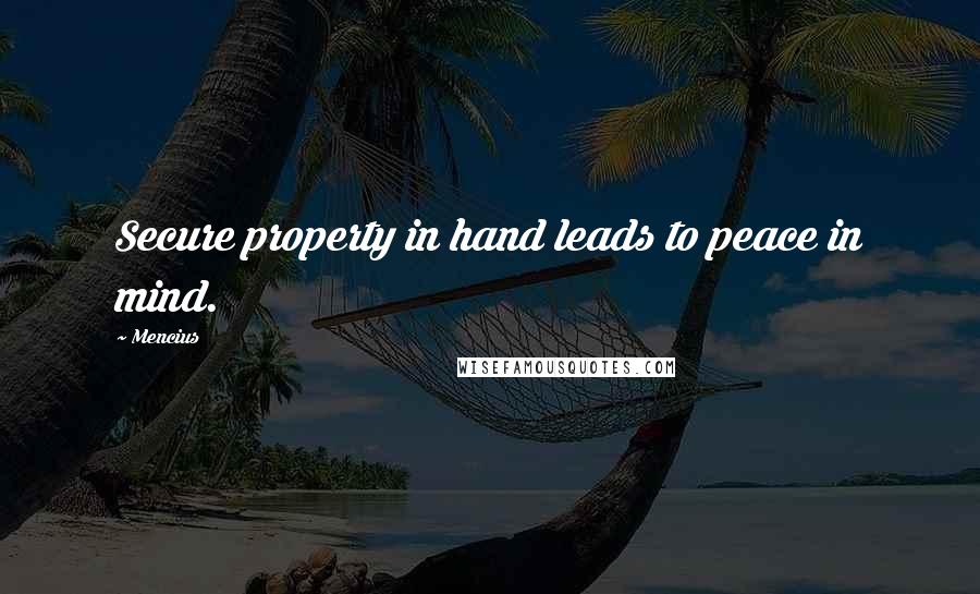 Mencius Quotes: Secure property in hand leads to peace in mind.