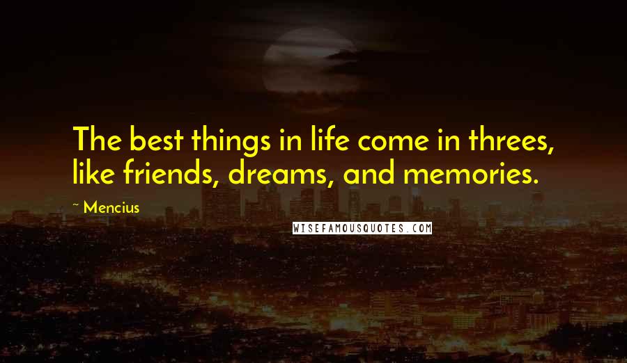 Mencius Quotes: The best things in life come in threes, like friends, dreams, and memories.