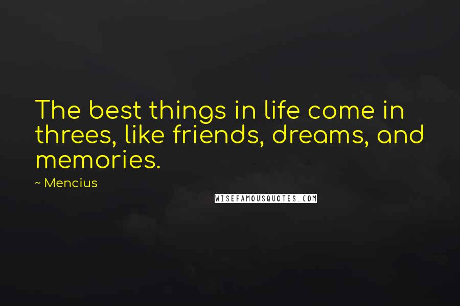 Mencius Quotes: The best things in life come in threes, like friends, dreams, and memories.