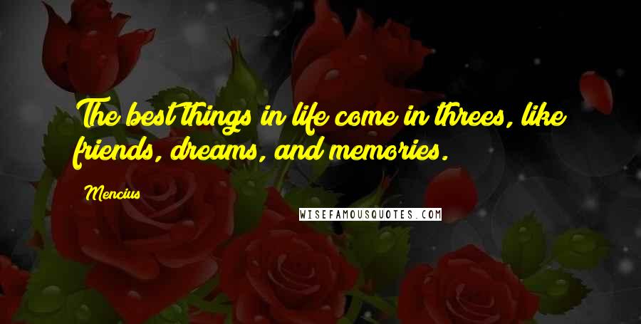 Mencius Quotes: The best things in life come in threes, like friends, dreams, and memories.