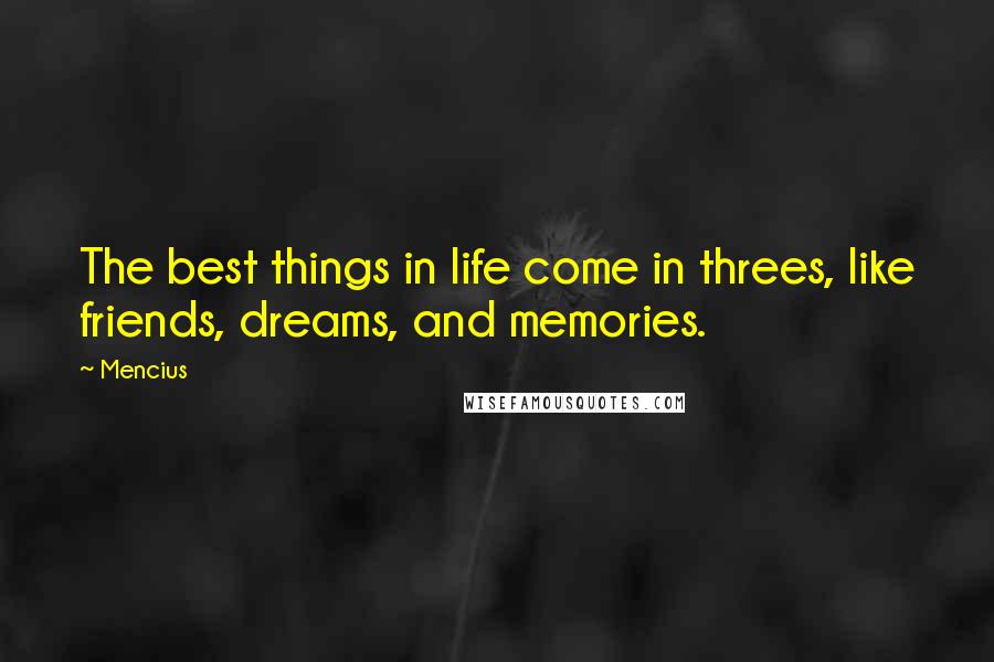 Mencius Quotes: The best things in life come in threes, like friends, dreams, and memories.