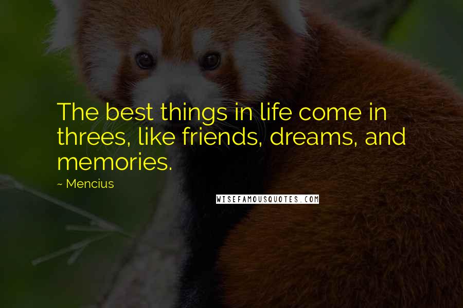 Mencius Quotes: The best things in life come in threes, like friends, dreams, and memories.