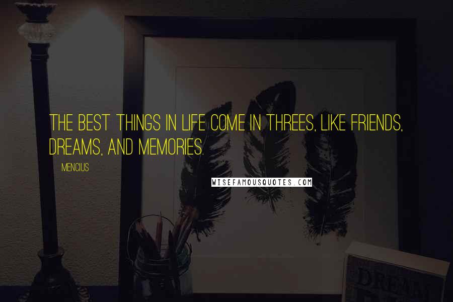 Mencius Quotes: The best things in life come in threes, like friends, dreams, and memories.