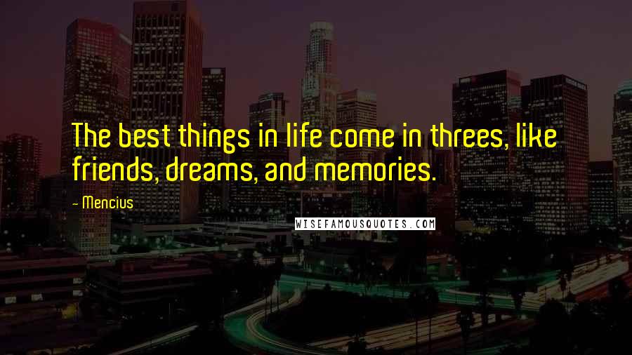 Mencius Quotes: The best things in life come in threes, like friends, dreams, and memories.