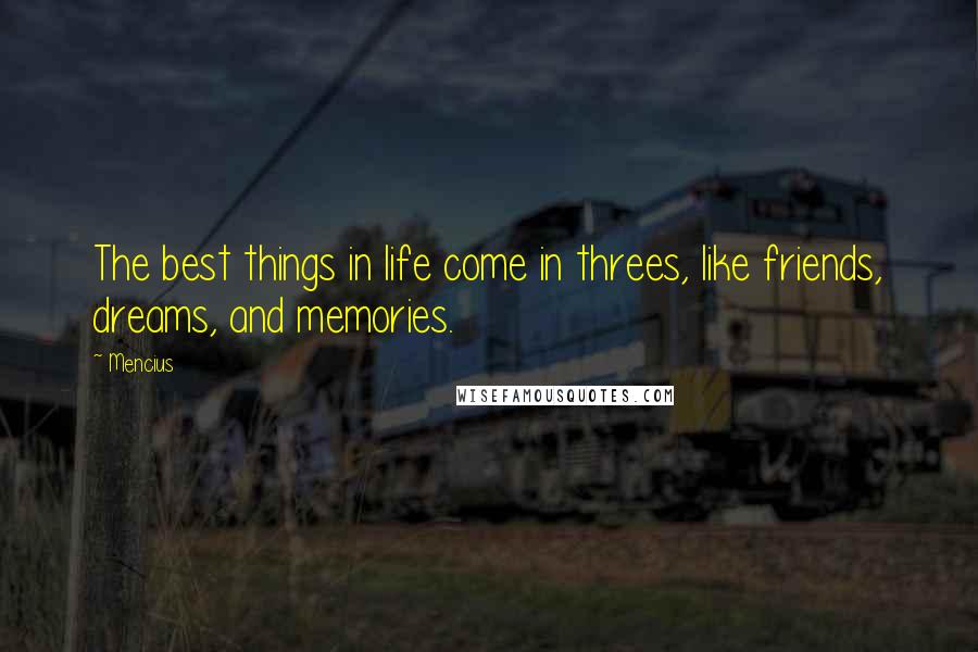 Mencius Quotes: The best things in life come in threes, like friends, dreams, and memories.