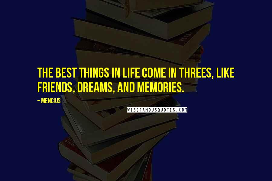 Mencius Quotes: The best things in life come in threes, like friends, dreams, and memories.