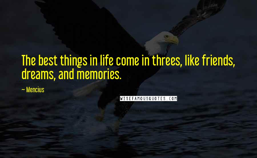 Mencius Quotes: The best things in life come in threes, like friends, dreams, and memories.