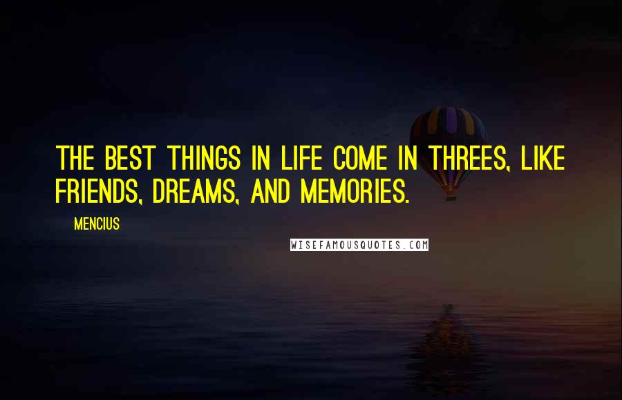 Mencius Quotes: The best things in life come in threes, like friends, dreams, and memories.