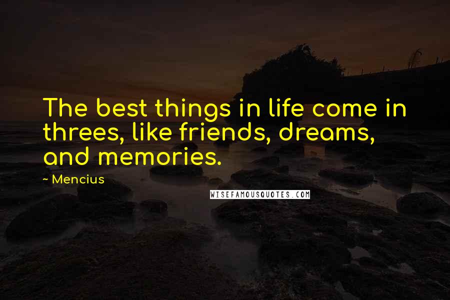 Mencius Quotes: The best things in life come in threes, like friends, dreams, and memories.