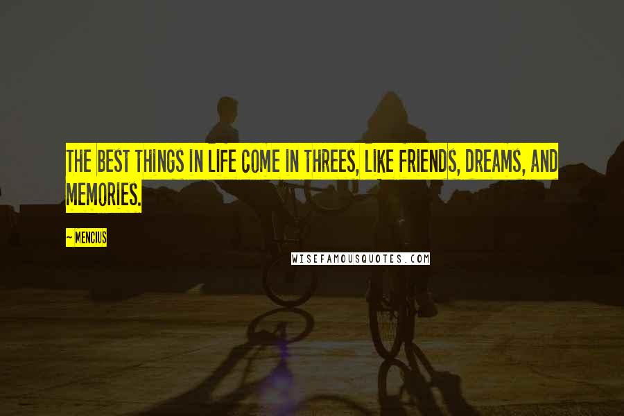 Mencius Quotes: The best things in life come in threes, like friends, dreams, and memories.