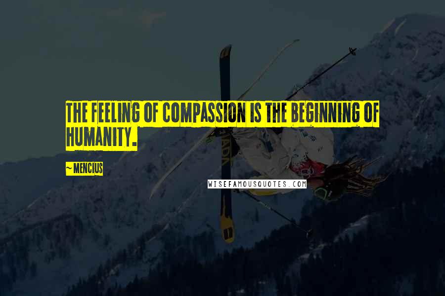 Mencius Quotes: The feeling of compassion is the beginning of humanity.