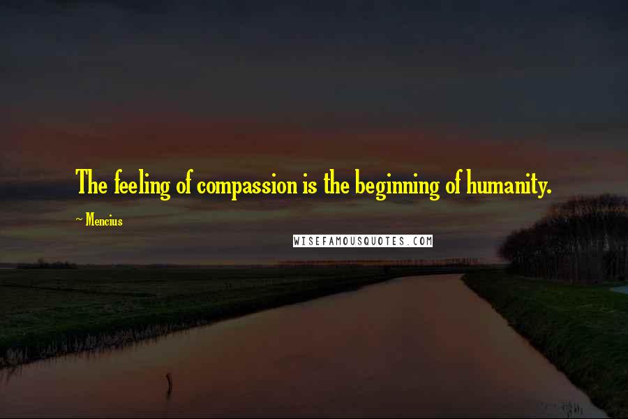 Mencius Quotes: The feeling of compassion is the beginning of humanity.