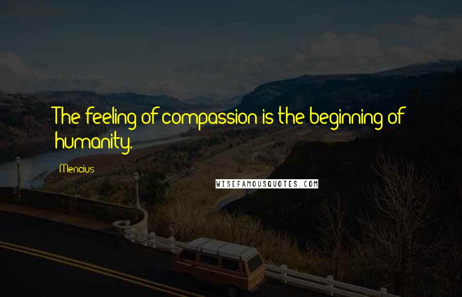 Mencius Quotes: The feeling of compassion is the beginning of humanity.