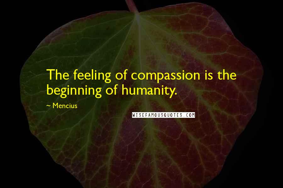 Mencius Quotes: The feeling of compassion is the beginning of humanity.