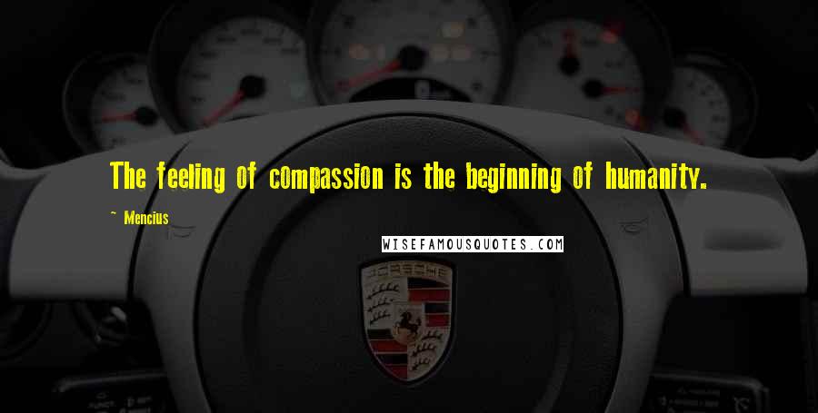 Mencius Quotes: The feeling of compassion is the beginning of humanity.
