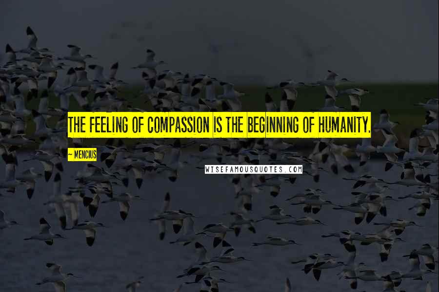 Mencius Quotes: The feeling of compassion is the beginning of humanity.