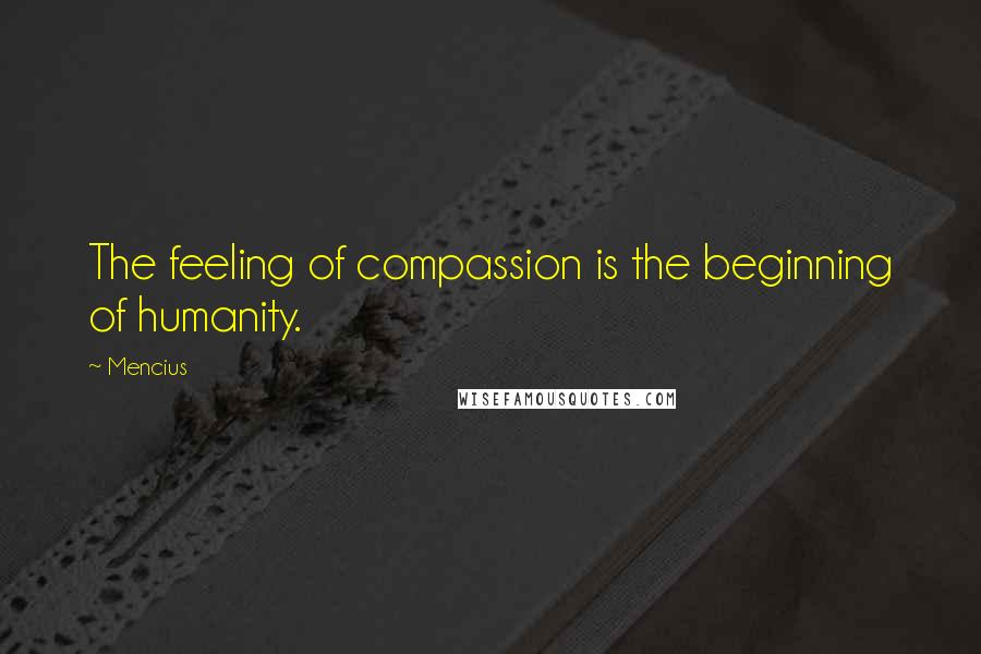Mencius Quotes: The feeling of compassion is the beginning of humanity.