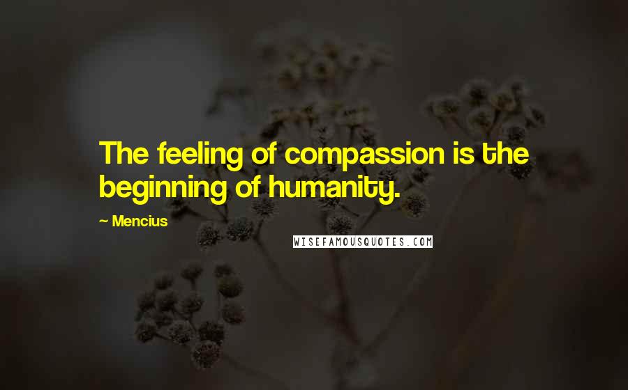 Mencius Quotes: The feeling of compassion is the beginning of humanity.