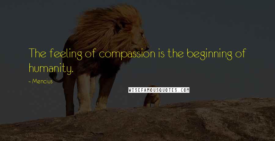 Mencius Quotes: The feeling of compassion is the beginning of humanity.
