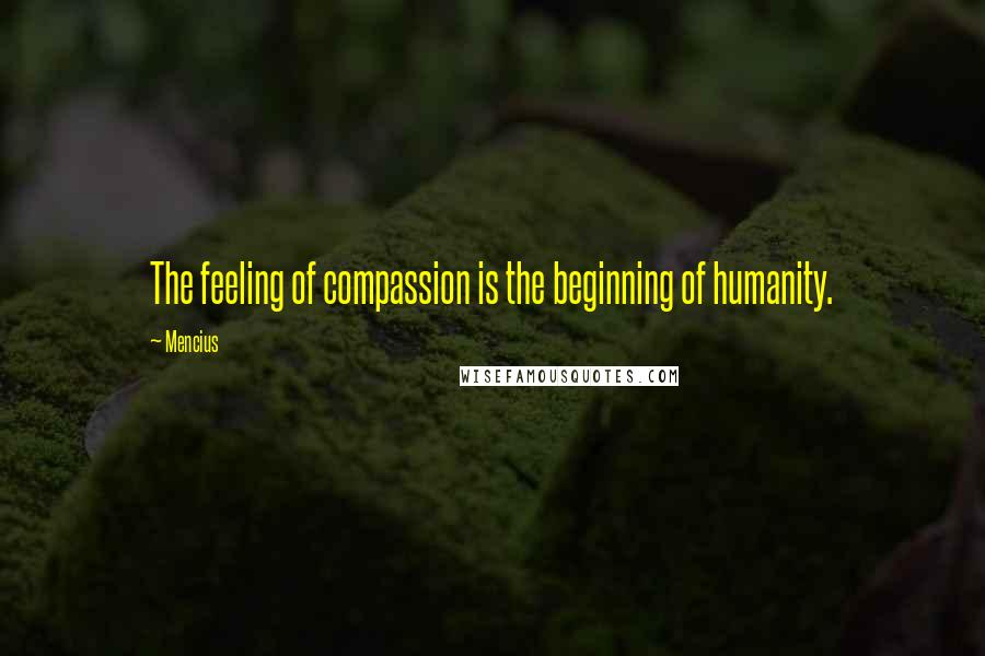 Mencius Quotes: The feeling of compassion is the beginning of humanity.