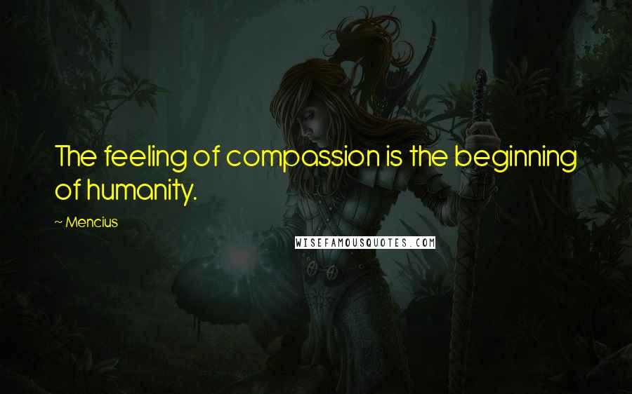 Mencius Quotes: The feeling of compassion is the beginning of humanity.