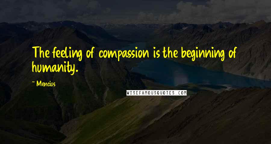 Mencius Quotes: The feeling of compassion is the beginning of humanity.