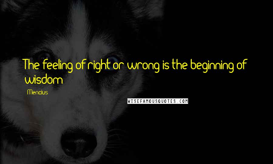 Mencius Quotes: The feeling of right or wrong is the beginning of wisdom