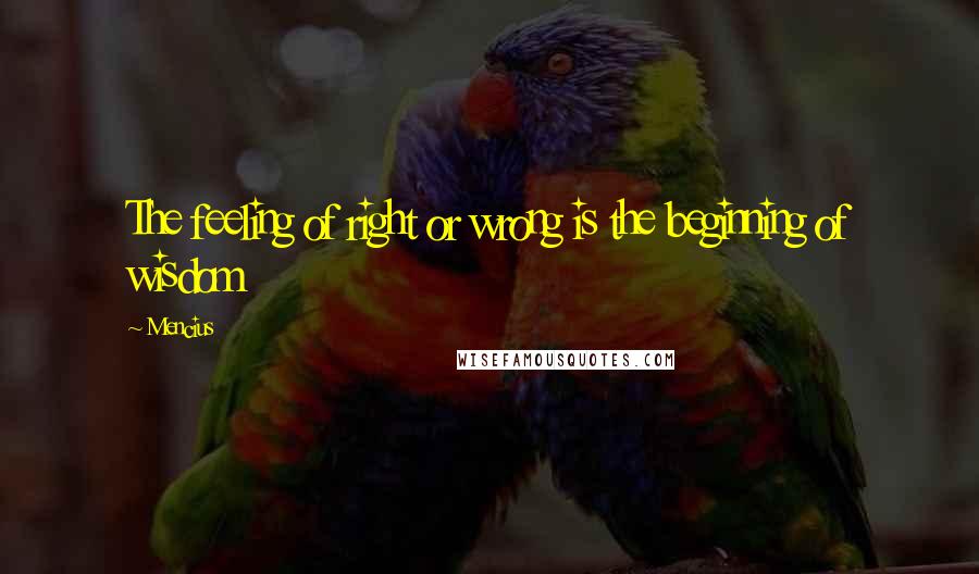 Mencius Quotes: The feeling of right or wrong is the beginning of wisdom