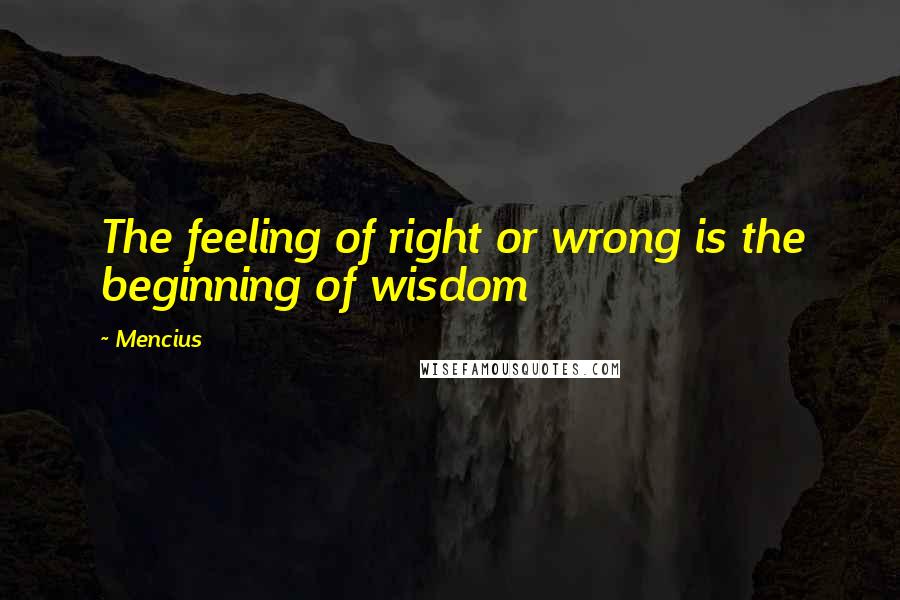 Mencius Quotes: The feeling of right or wrong is the beginning of wisdom