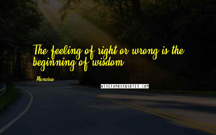 Mencius Quotes: The feeling of right or wrong is the beginning of wisdom