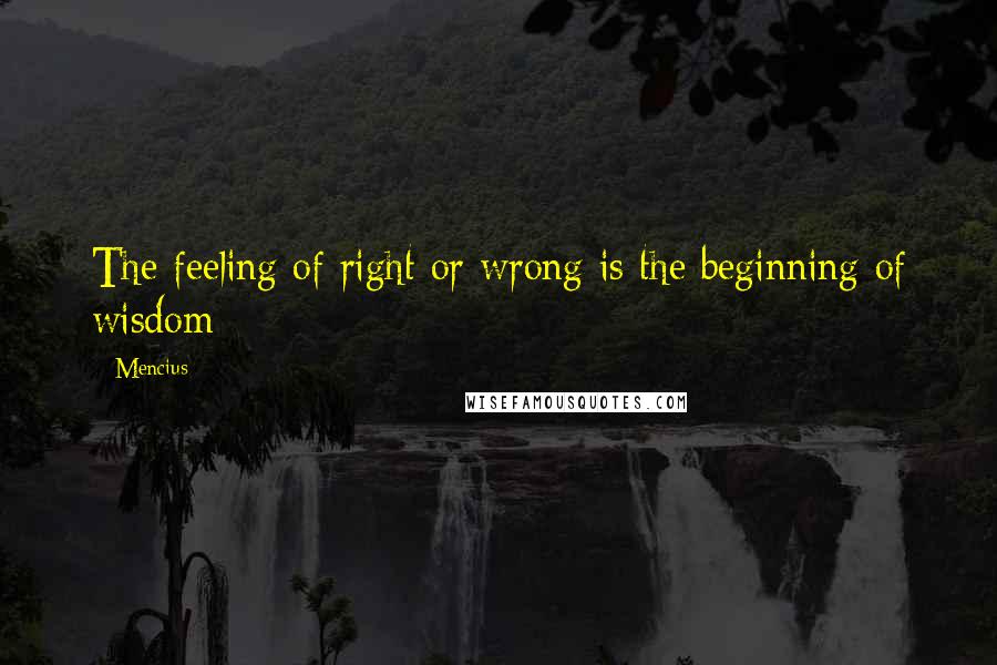 Mencius Quotes: The feeling of right or wrong is the beginning of wisdom