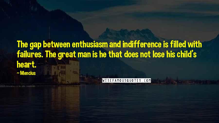 Mencius Quotes: The gap between enthusiasm and indifference is filled with failures. The great man is he that does not lose his child's heart.