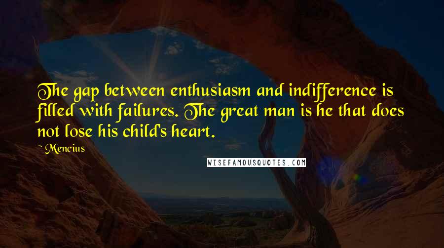 Mencius Quotes: The gap between enthusiasm and indifference is filled with failures. The great man is he that does not lose his child's heart.