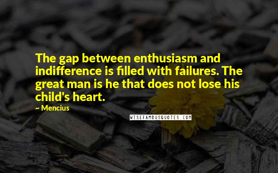 Mencius Quotes: The gap between enthusiasm and indifference is filled with failures. The great man is he that does not lose his child's heart.