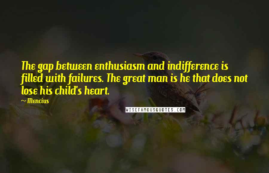 Mencius Quotes: The gap between enthusiasm and indifference is filled with failures. The great man is he that does not lose his child's heart.