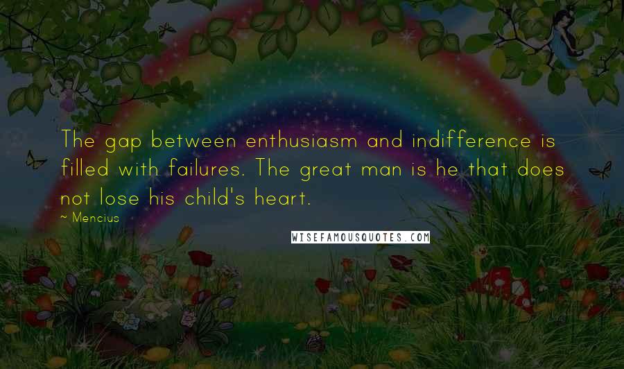 Mencius Quotes: The gap between enthusiasm and indifference is filled with failures. The great man is he that does not lose his child's heart.