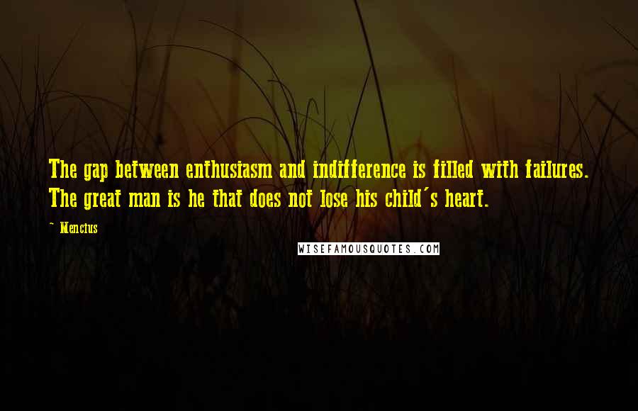 Mencius Quotes: The gap between enthusiasm and indifference is filled with failures. The great man is he that does not lose his child's heart.