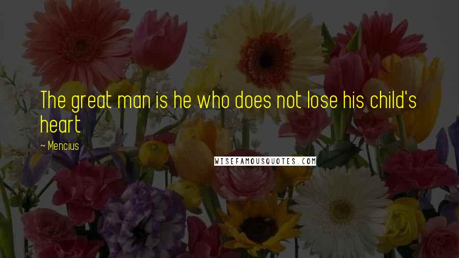 Mencius Quotes: The great man is he who does not lose his child's heart