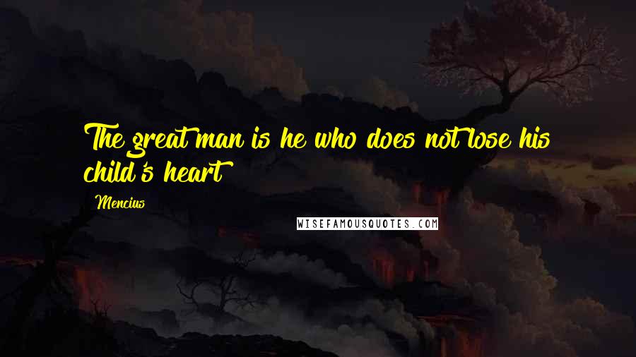 Mencius Quotes: The great man is he who does not lose his child's heart