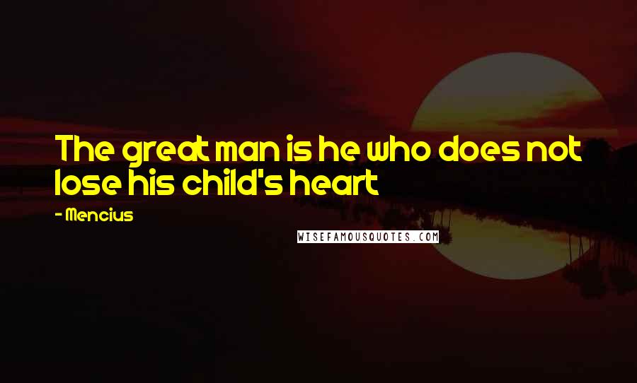 Mencius Quotes: The great man is he who does not lose his child's heart